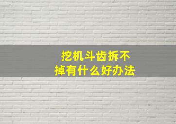 挖机斗齿拆不掉有什么好办法