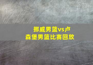 挪威男篮vs卢森堡男篮比赛回放