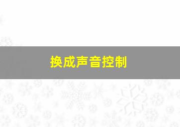 换成声音控制