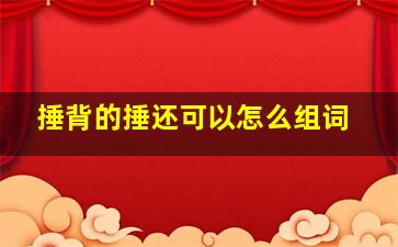 捶背的捶还可以怎么组词