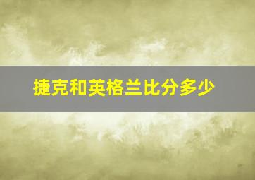 捷克和英格兰比分多少