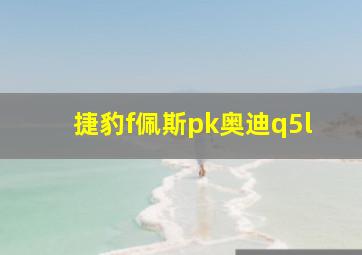 捷豹f佩斯pk奥迪q5l