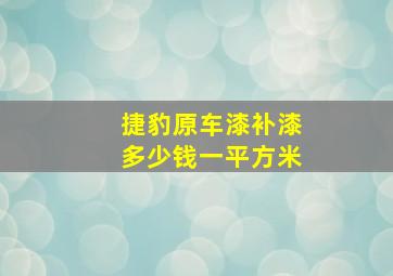 捷豹原车漆补漆多少钱一平方米