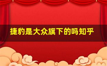 捷豹是大众旗下的吗知乎