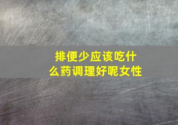 排便少应该吃什么药调理好呢女性