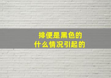 排便是黑色的什么情况引起的