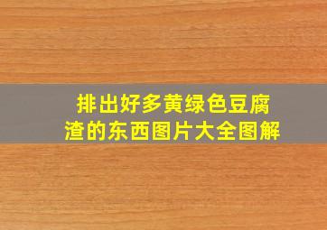 排出好多黄绿色豆腐渣的东西图片大全图解