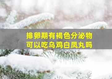 排卵期有褐色分泌物可以吃乌鸡白凤丸吗