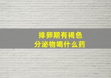 排卵期有褐色分泌物喝什么药