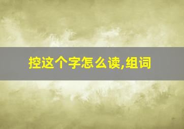 控这个字怎么读,组词