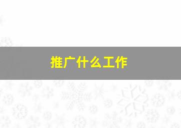 推广什么工作