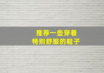 推荐一些穿着特别舒服的鞋子