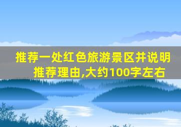 推荐一处红色旅游景区并说明推荐理由,大约100字左右