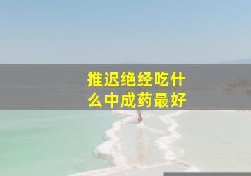 推迟绝经吃什么中成药最好