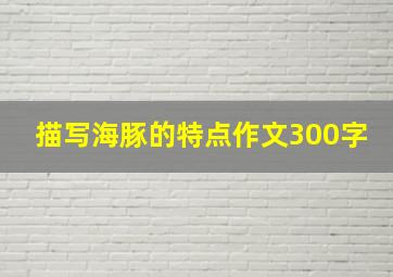 描写海豚的特点作文300字