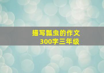 描写瓢虫的作文300字三年级