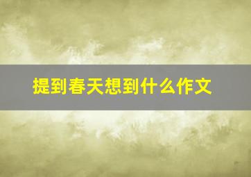 提到春天想到什么作文