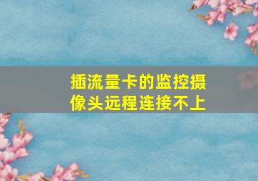 插流量卡的监控摄像头远程连接不上