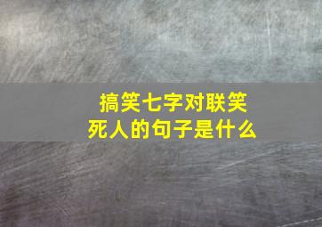 搞笑七字对联笑死人的句子是什么