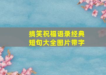 搞笑祝福语录经典短句大全图片带字