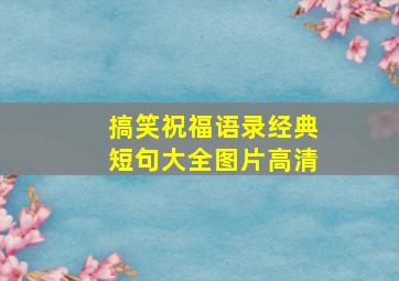 搞笑祝福语录经典短句大全图片高清