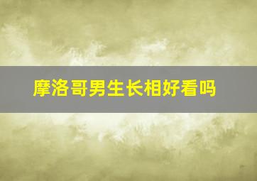 摩洛哥男生长相好看吗