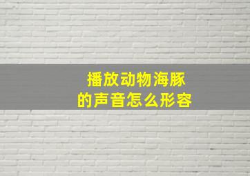 播放动物海豚的声音怎么形容