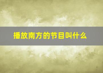 播放南方的节目叫什么