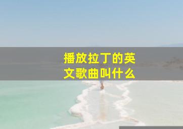 播放拉丁的英文歌曲叫什么