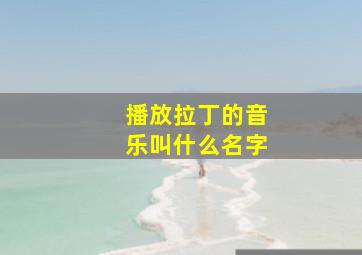 播放拉丁的音乐叫什么名字