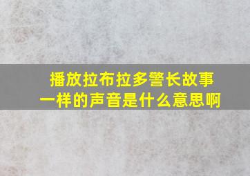 播放拉布拉多警长故事一样的声音是什么意思啊