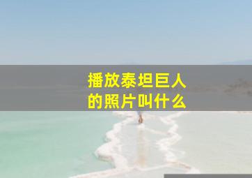 播放泰坦巨人的照片叫什么