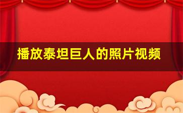 播放泰坦巨人的照片视频