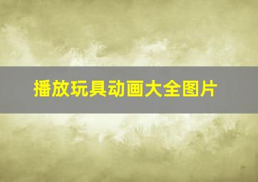 播放玩具动画大全图片