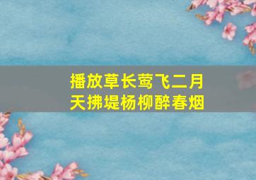 播放草长莺飞二月天拂堤杨柳醉春烟