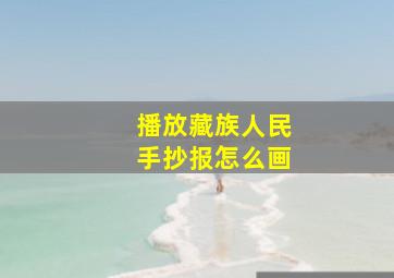 播放藏族人民手抄报怎么画