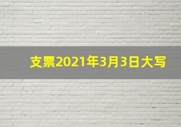 支票2021年3月3日大写