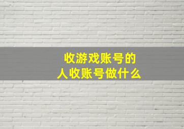 收游戏账号的人收账号做什么