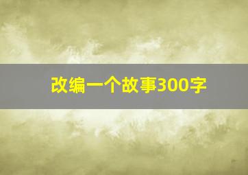 改编一个故事300字