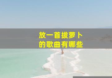 放一首拔萝卜的歌曲有哪些