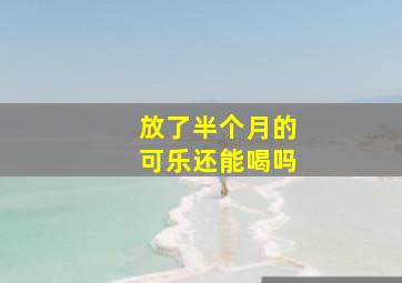 放了半个月的可乐还能喝吗