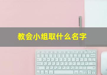 教会小组取什么名字