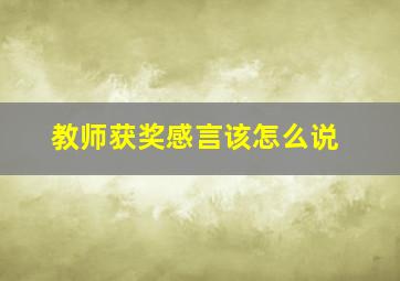 教师获奖感言该怎么说