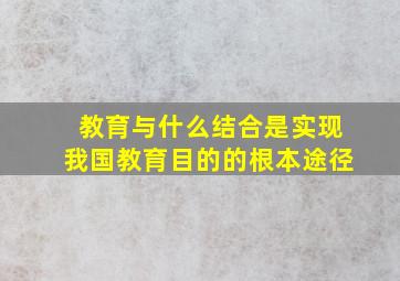 教育与什么结合是实现我国教育目的的根本途径