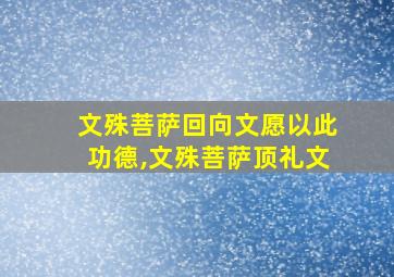 文殊菩萨回向文愿以此功德,文殊菩萨顶礼文