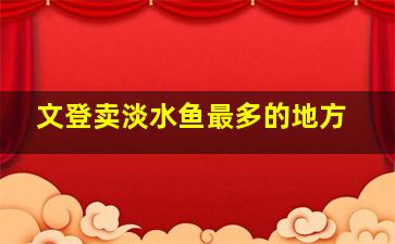 文登卖淡水鱼最多的地方