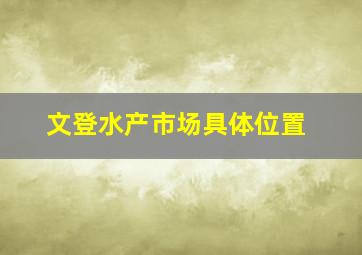 文登水产市场具体位置