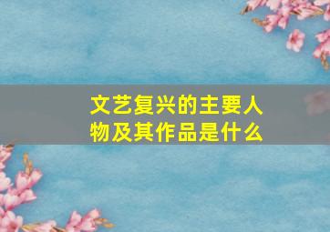 文艺复兴的主要人物及其作品是什么