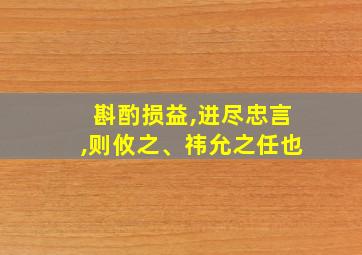 斟酌损益,进尽忠言,则攸之、祎允之任也