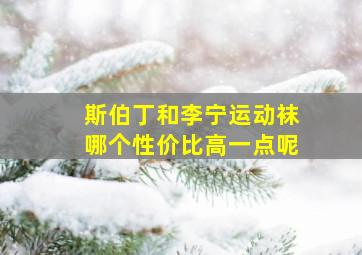 斯伯丁和李宁运动袜哪个性价比高一点呢